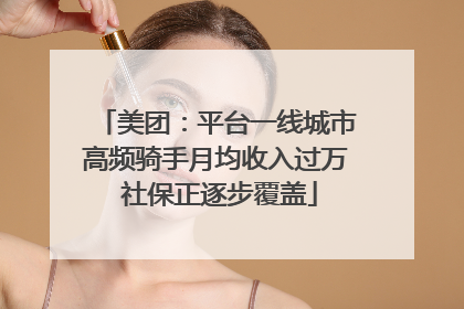 美团：平台一线城市高频骑手月均收入过万 社保正逐步覆盖