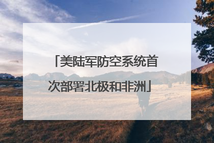 美陆军防空系统首次部署北极和非洲