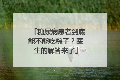 糖尿病患者到底能不能吃粽子？医生的解答来了
