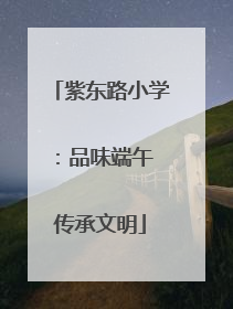 紫东路小学：品味端午 传承文明