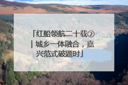 红船领航二十载②｜城乡一体融合，嘉兴范式破题时