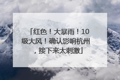 红色！大暴雨！10级大风！确认影响杭州，接下来太刺激