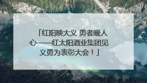 红阳映大义 勇者暖人心——红太阳酒业集团见义勇为表彰大会！