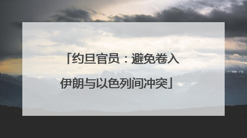 约旦官员：避免卷入伊朗与以色列间冲突