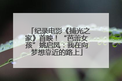 纪录电影《捕光之家》首映！“芭蕾女孩”姚启凤：我在向梦想靠近的路上