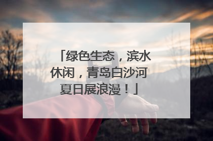 绿色生态，滨水休闲，青岛白沙河夏日展浪漫！