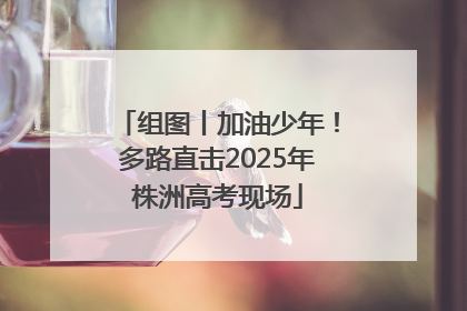 组图丨加油少年！多路直击2025年株洲高考现场