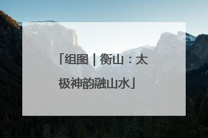 组图｜衡山：太极神韵融山水