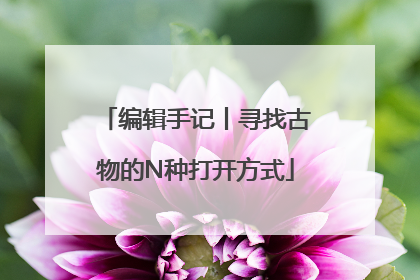 编辑手记丨寻找古物的N种打开方式
