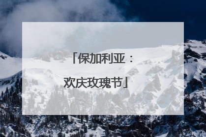 保加利亚：欢庆玫瑰节