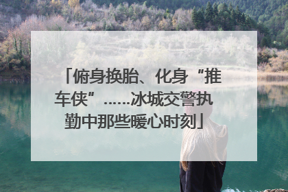 俯身换胎、化身“推车侠”……冰城交警执勤中那些暖心时刻