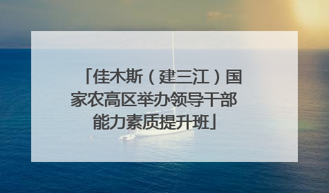 佳木斯（建三江）国家农高区举办领导干部能力素质提升班