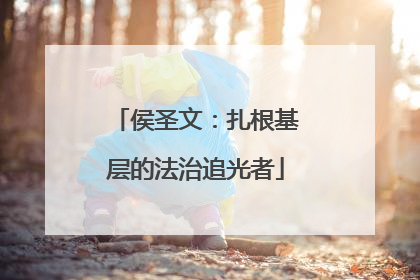 侯圣文：扎根基层的法治追光者