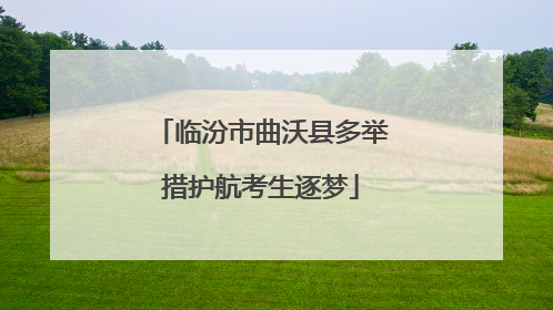 临汾市曲沃县多举措护航考生逐梦