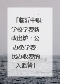临沂中职学校学费新政出炉：公办免学费 民办收费纳入监管