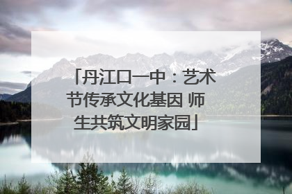 丹江口一中：艺术节传承文化基因 师生共筑文明家园