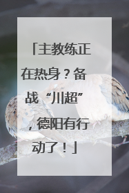 主教练正在热身？备战“川超”，德阳有行动了！