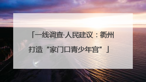 一线调查·人民建议：衢州打造“家门口青少年宫”