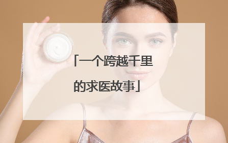 一个跨越千里的求医故事