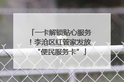 一卡解锁贴心服务！李沧区红管家发放“便民服务卡”