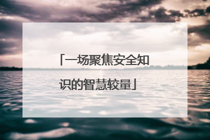 一场聚焦安全知识的智慧较量