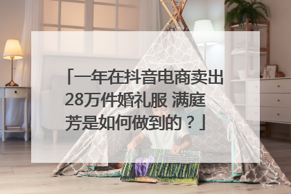 一年在抖音电商卖出28万件婚礼服 满庭芳是如何做到的？