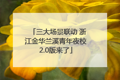 三大场景联动 浙江金华兰溪青年夜校2.0版来了