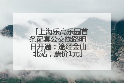 上海乐高乐园首条配套公交线路明日开通：途经金山北站，票价1元