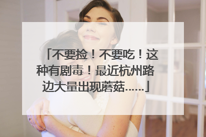 不要捡！不要吃！这种有剧毒！最近杭州路边大量出现蘑菇……