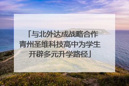 与北外达成战略合作 青州圣维科技高中为学生开辟多元升学路径