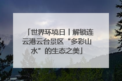 世界环境日丨解锁连云港云台景区“多彩山水”的生态之美