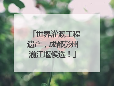 世界灌溉工程遗产，成都彭州湔江堰候选！