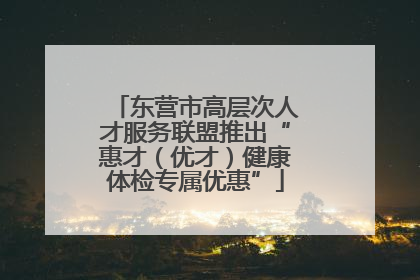 东营市高层次人才服务联盟推出“惠才（优才）健康体检专属优惠”