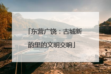 东营广饶：古城新韵里的文明交响