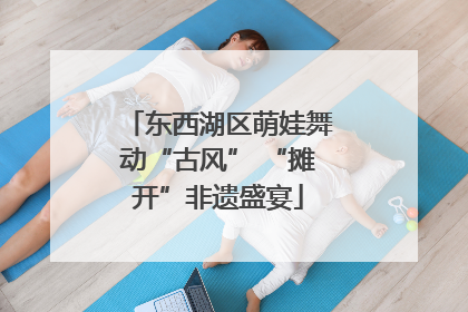 东西湖区萌娃舞动“古风” “摊开”非遗盛宴