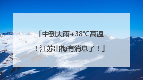中到大雨+38℃高温！江苏出梅有消息了！
