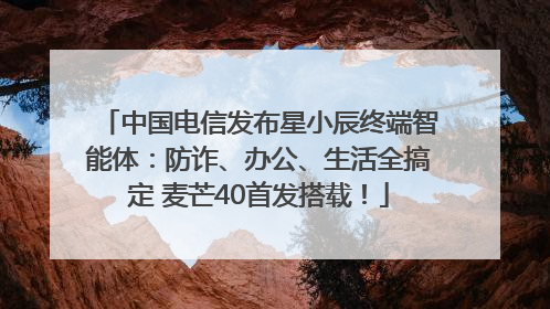 中国电信发布星小辰终端智能体：防诈、办公、生活全搞定 麦芒40首发搭载！
