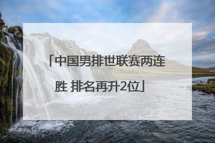 中国男排世联赛两连胜 排名再升2位