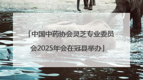 中国中药协会灵芝专业委员会2025年会在冠县举办