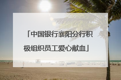 中国银行襄阳分行积极组织员工爱心献血