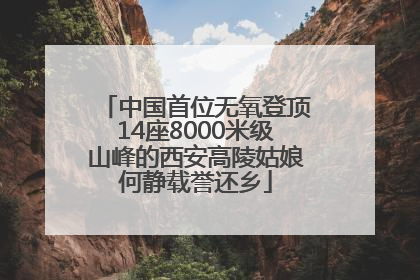 中国首位无氧登顶14座8000米级山峰的西安高陵姑娘何静载誉还乡