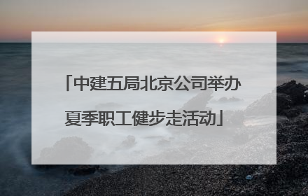 中建五局北京公司举办夏季职工健步走活动