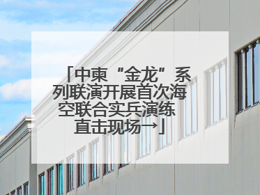 中柬“金龙”系列联演开展首次海空联合实兵演练 直击现场→