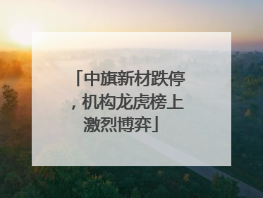 中旗新材跌停，机构龙虎榜上激烈博弈