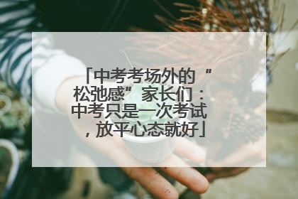 中考考场外的“松弛感”家长们：中考只是一次考试，放平心态就好
