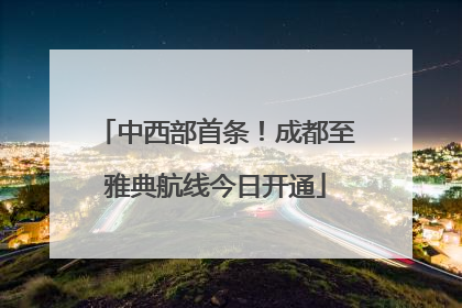 中西部首条！成都至雅典航线今日开通