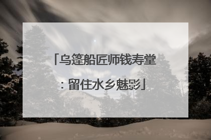 乌篷船匠师钱寿堂：留住水乡魅影