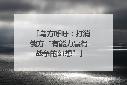 乌方呼吁：打消俄方“有能力赢得战争的幻想”