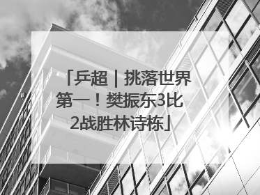 乒超｜挑落世界第一！樊振东3比2战胜林诗栋