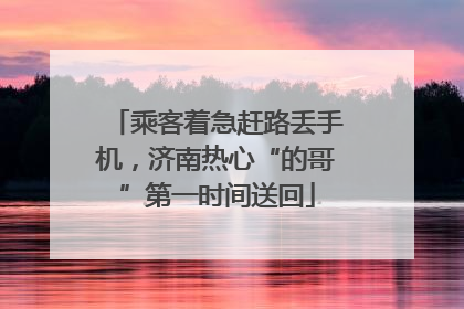 乘客着急赶路丢手机，济南热心“的哥”第一时间送回